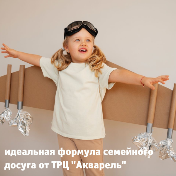 Идеальная формула семейного досуга от ТРЦ "Акварель"!