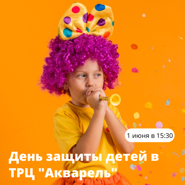 1 июня — День защиты детей в ТРЦ «Акварель»!