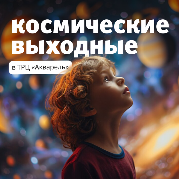 КОСМИЧЕСКИЕ ВЫХОДНЫЕ В ТРЦ "АКВАРЕЛЬ"